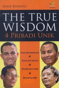 Image of The True wisdom 4 pribadi unik : Anies Baswedan, Dahlan Iskan, Sandiaga Uno, Mahfud MD