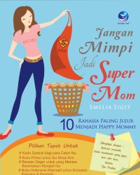 Image of Jangan mimpi jadi supermom : 10 rahasia paling jujur menjadi happy mommy dilengkapi dengan ; ilustrasi menarik; quote; tips praktis; kisah keseharian yang jujur, seru & lucu